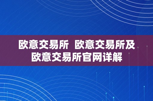 欧意交易所  欧意交易所及欧意交易所官网详解