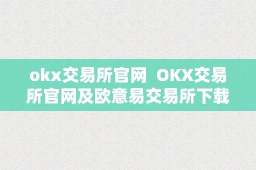 okx交易所官网  OKX交易所官网及欧意易交易所下载