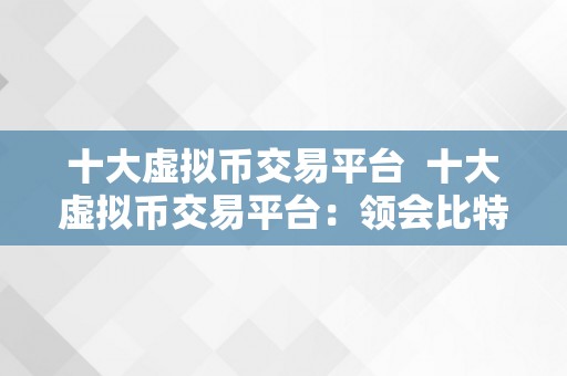 十大虚拟币交易平台  十大虚拟币交易平台：领会比特币、以太坊等数字货币的交易平台选择