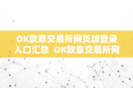 OK欧意交易所网页版登录入口汇总  OK欧意交易所网页版登录入口汇总及欧意交易平台