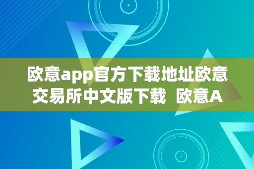 欧意app官方下载地址欧意交易所中文版下载  欧意App官方下载地址及欧意交易所中文版下载