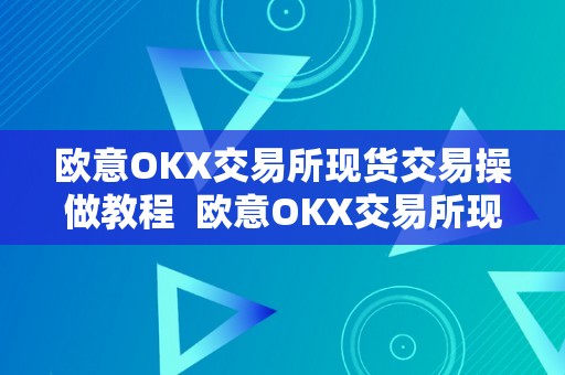 欧意OKX交易所现货交易操做教程  欧意OKX交易所现货交易操做教程及欧意怎么卖币