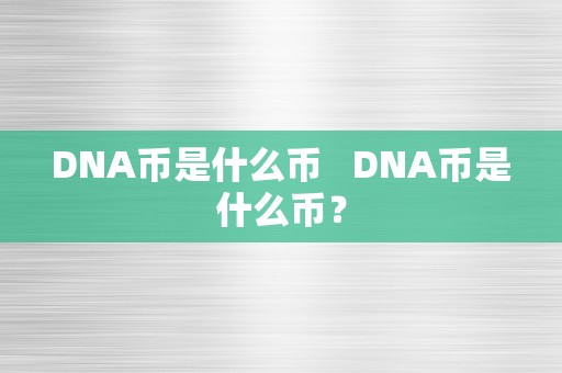 DNA币是什么币   DNA币是什么币？