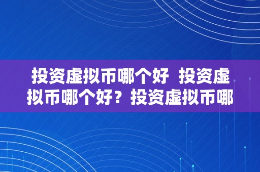 投资虚拟币哪个好  投资虚拟币哪个好？投资虚拟币哪个好赚钱？