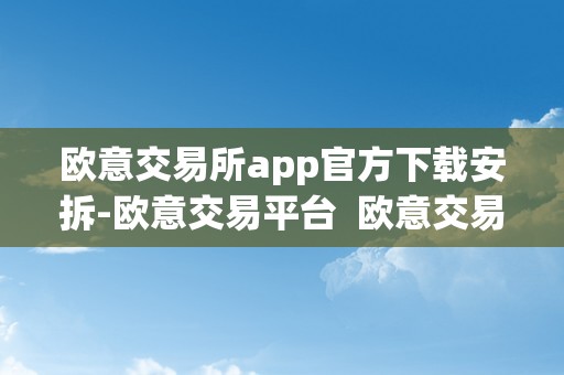 欧意交易所app官方下载安拆-欧意交易平台  欧意交易所App官方下载安拆-欧意交易平台及欧意官网下载