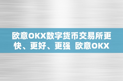 欧意OKX数字货币交易所更快、更好、更强  欧意OKX数字货币交易所更快、更好、更强及欧意ok官网