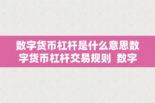 数字货币杠杆是什么意思数字货币杠杆交易规则  数字货币杠杆交易规则及数字货币杠杆交易是什么意思?