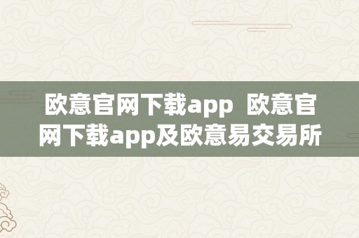 欧意官网下载app  欧意官网下载app及欧意易交易所下载官网