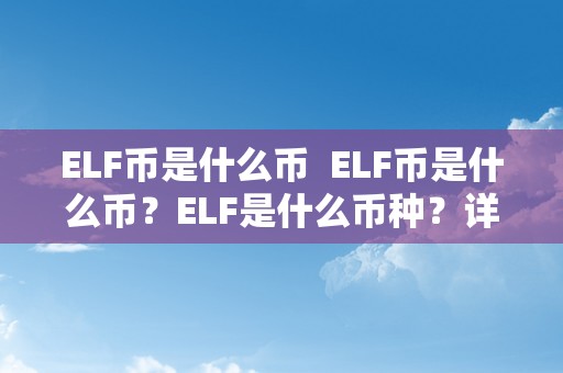 ELF币是什么币  ELF币是什么币？ELF是什么币种？详细解析ELF币的布景、特点和用处