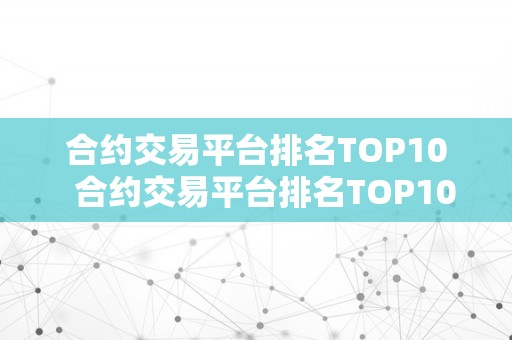 合约交易平台排名TOP10  合约交易平台排名TOP10及合约交易平台排名