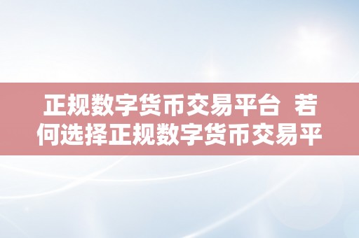 正规数字货币交易平台  若何选择正规数字货币交易平台？