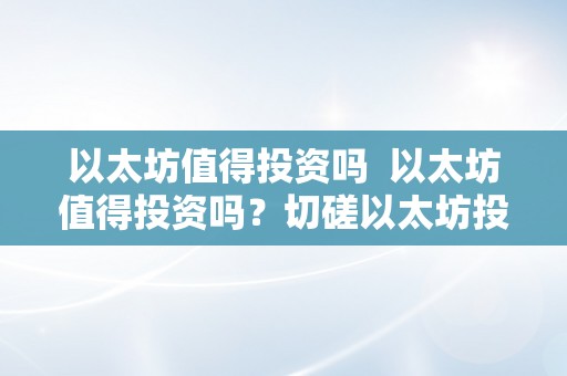 以太坊值得投资吗  以太坊值得投资吗？切磋以太坊投资的优势和风险