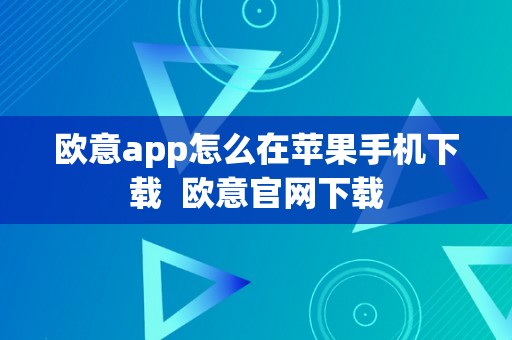 欧意app怎么在苹果手机下载  欧意官网下载