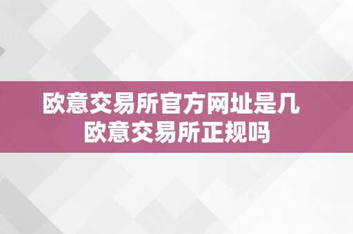 欧意交易所官方网址是几  欧意交易所正规吗