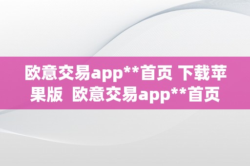 欧意交易app**首页 下载苹果版  欧意交易app**首页 下载苹果版安拆