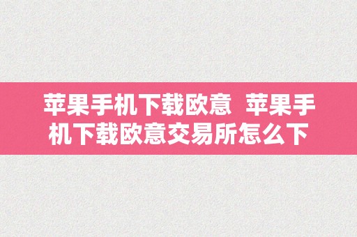 苹果手机下载欧意  苹果手机下载欧意交易所怎么下