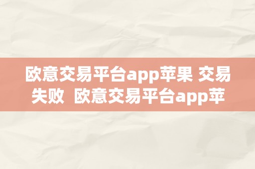 欧意交易平台app苹果 交易失败  欧意交易平台app苹果 交易失败