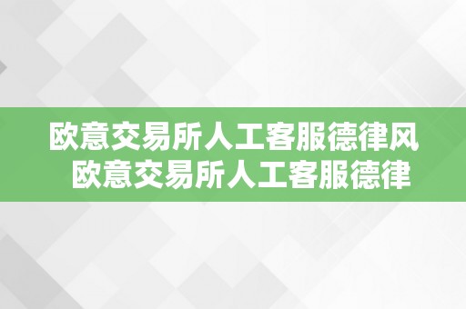 欧意交易所人工客服德律风  欧意交易所人工客服德律风是几