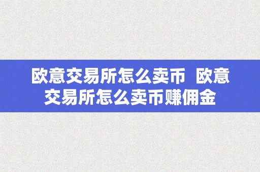 欧意交易所怎么卖币  欧意交易所怎么卖币赚佣金