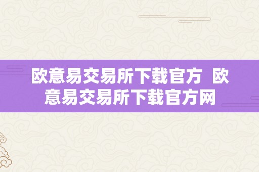 欧意易交易所下载官方  欧意易交易所下载官方网