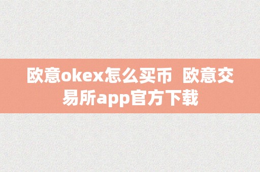 欧意okex怎么买币  欧意交易所app官方下载