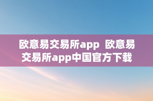 欧意易交易所app  欧意易交易所app中国官方下载