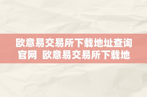 欧意易交易所下载地址查询官网  欧意易交易所下载地址查询官网