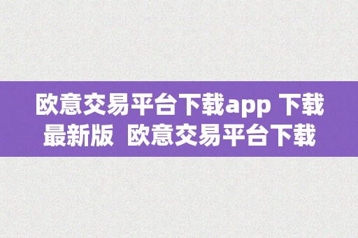 欧意交易平台下载app 下载最新版  欧意交易平台下载app 下载最新版