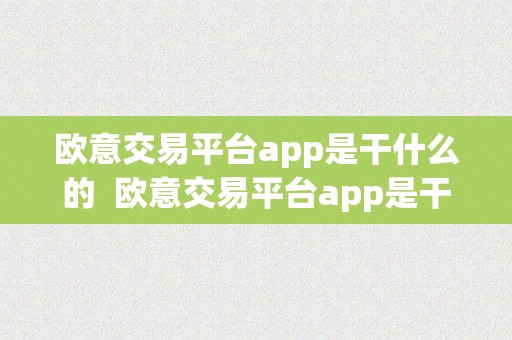 欧意交易平台app是干什么的  欧意交易平台app是干什么的软件