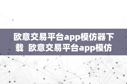 欧意交易平台app模仿器下载  欧意交易平台app模仿器下载手机版