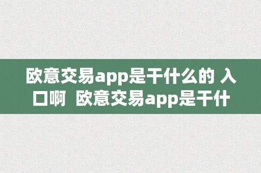 欧意交易app是干什么的 入口啊  欧意交易app是干什么的 入口啊