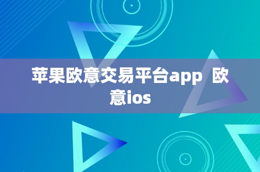 苹果欧意交易平台app  欧意ios