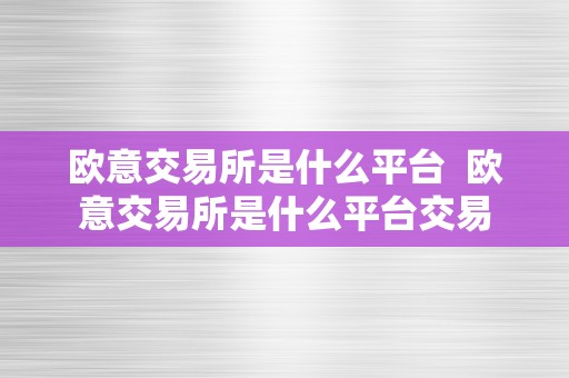 欧意交易所是什么平台  欧意交易所是什么平台交易