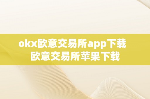 okx欧意交易所app下载  欧意交易所苹果下载