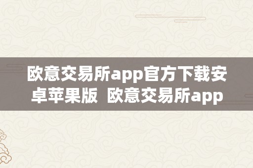 欧意交易所app官方下载安卓苹果版  欧意交易所app官方下载安卓苹果版安拆