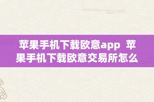 苹果手机下载欧意app  苹果手机下载欧意交易所怎么下