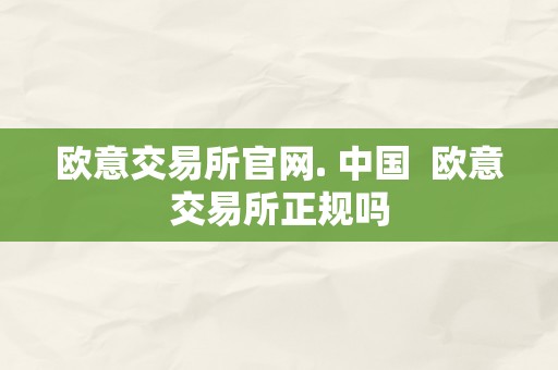 欧意交易所官网. 中国  欧意交易所正规吗