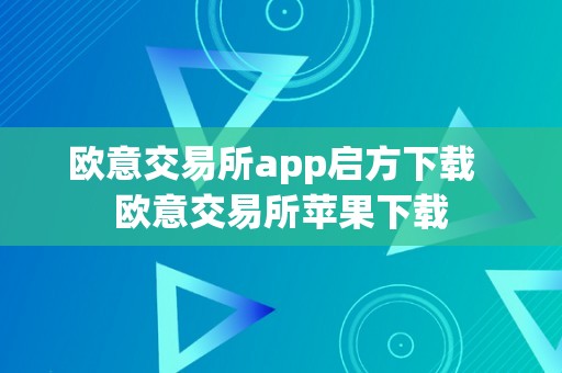 欧意交易所app启方下载  欧意交易所苹果下载