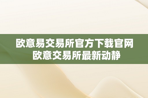 欧意易交易所官方下载官网  欧意交易所最新动静