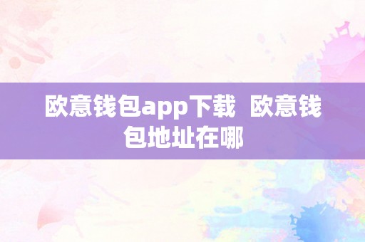 欧意钱包app下载  欧意钱包地址在哪