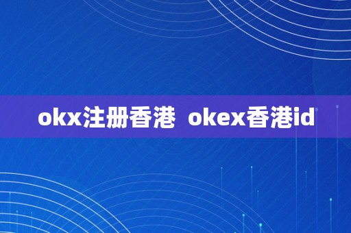 okx注册香港  okex香港id