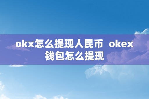 okx怎么提现人民币  okex钱包怎么提现