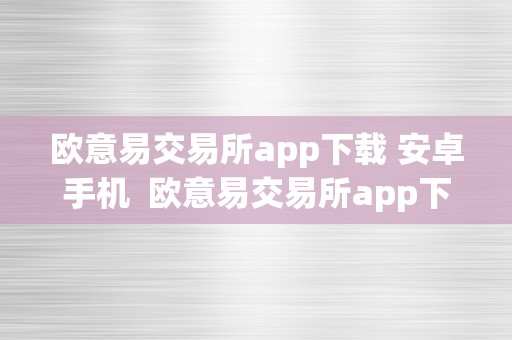 欧意易交易所app下载 安卓手机  欧意易交易所app下载 安卓手机安拆