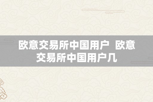 欧意交易所中国用户  欧意交易所中国用户几