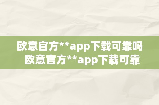 欧意官方**app下载可靠吗  欧意官方**app下载可靠吗平安吗