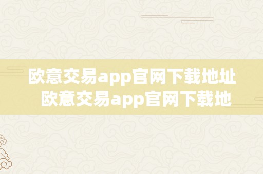 欧意交易app官网下载地址  欧意交易app官网下载地址查询