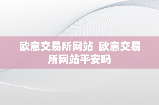 欧意交易所网站  欧意交易所网站平安吗