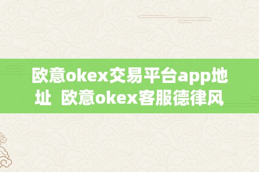 欧意okex交易平台app地址  欧意okex客服德律风