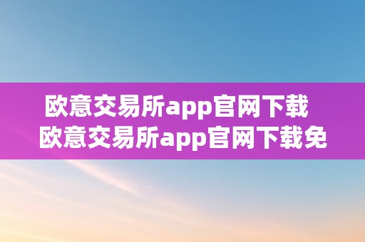 欧意交易所app官网下载  欧意交易所app官网下载免费下载