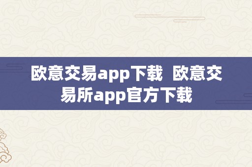 欧意交易app下载  欧意交易所app官方下载